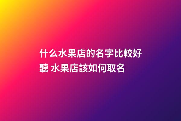 什么水果店的名字比較好聽 水果店該如何取名-第1張-店鋪起名-玄機派